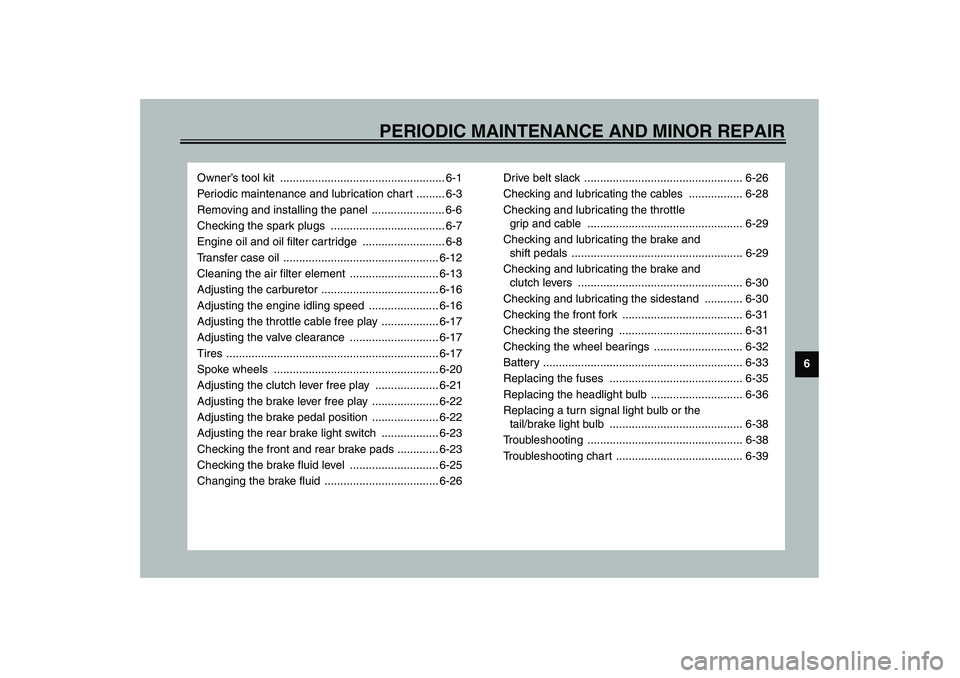YAMAHA XV1600A 2002  Owners Manual 6
PERIODIC MAINTENANCE AND MINOR REPAIR
Owner’s tool kit  .................................................... 6-1
Periodic maintenance and lubrication chart ......... 6-3
Removing and installing th