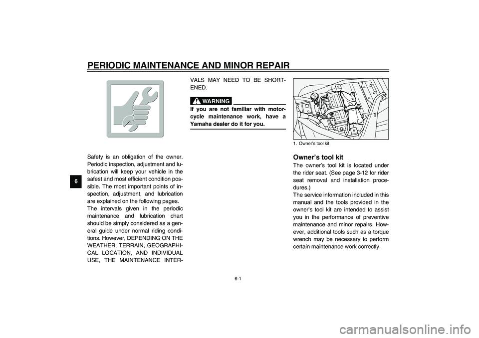 YAMAHA XV1600A 2002 Service Manual 6-1
6
EAU00462
6-PERIODIC MAINTENANCE AND MINOR REPAIR 
EAU00464
Safety is an obligation of the owner.
Periodic inspection, adjustment and lu-
brication will keep your vehicle in the
safest and most e