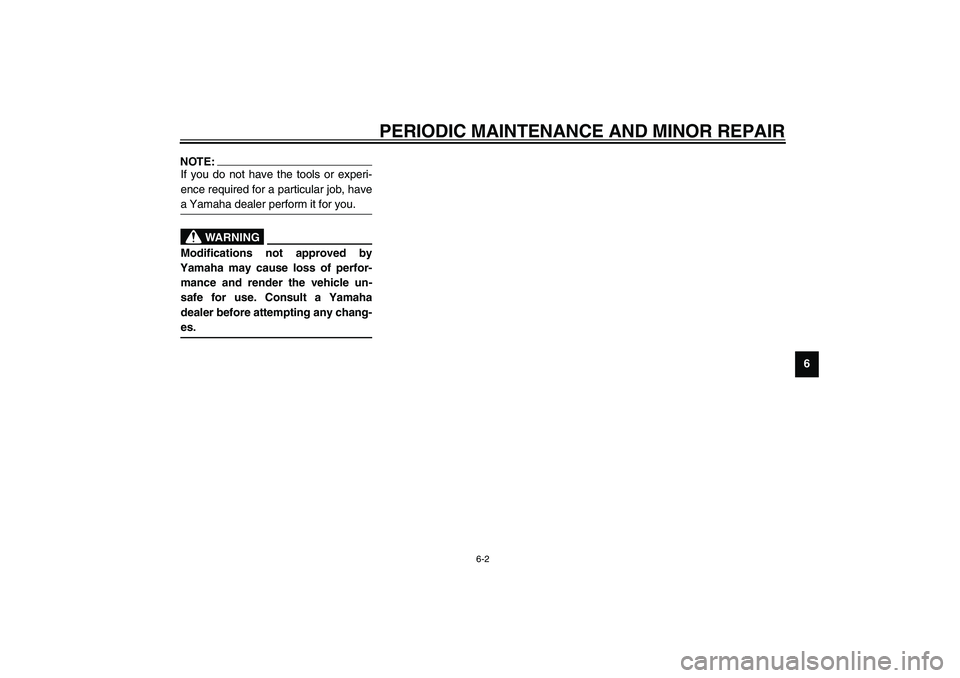YAMAHA XV1600A 2002 Service Manual PERIODIC MAINTENANCE AND MINOR REPAIR
6-2
6
NOTE:_ If you do not have the tools or experi-
ence required for a particular job, have
a Yamaha dealer perform it for you. _
EW000063
WARNING
_ Modificatio