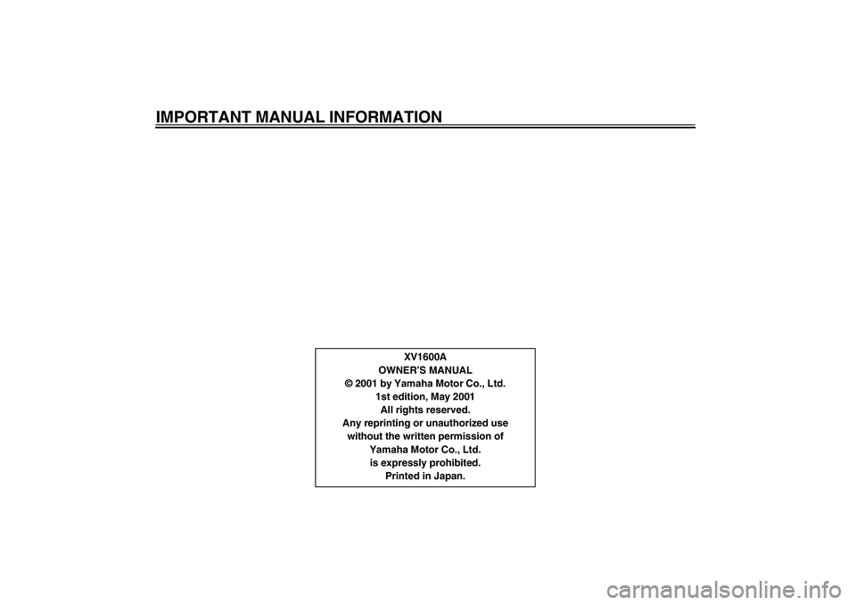 YAMAHA XV1600A 2002  Owners Manual IMPORTANT MANUAL INFORMATION
EAU04229
XV1600A
OWNER’S MANUAL
© 2001 by Yamaha Motor Co., Ltd.
1st edition, May 2001
All rights reserved.
Any reprinting or unauthorized use
without the written permi