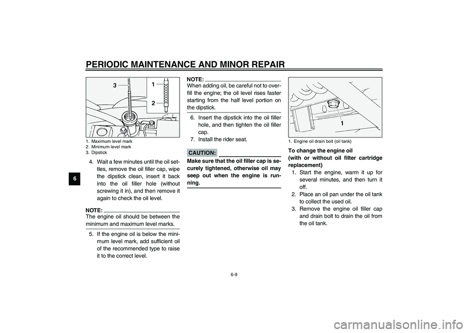 YAMAHA XV1600A 2002 Workshop Manual PERIODIC MAINTENANCE AND MINOR REPAIR
6-9
64. Wait a few minutes until the oil set-
tles, remove the oil filler cap, wipe
the dipstick clean, insert it back
into the oil filler hole (without
screwing 
