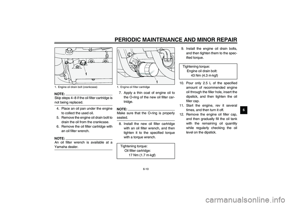 YAMAHA XV1600A 2002  Owners Manual PERIODIC MAINTENANCE AND MINOR REPAIR
6-10
6
NOTE:_ Skip steps 4–8 if the oil filter cartridge is
not being replaced. _4. Place an oil pan under the engine
to collect the used oil.
5. Remove the eng