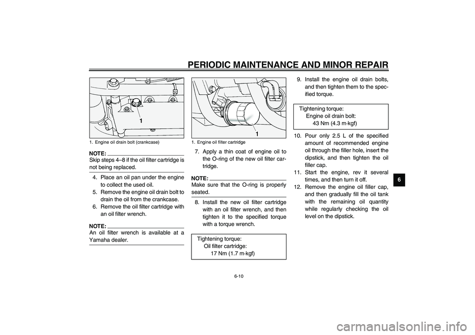 YAMAHA XV1600A 2002 Workshop Manual PERIODIC MAINTENANCE AND MINOR REPAIR
6-10
6
NOTE:_ Skip steps 4–8 if the oil filter cartridge is
not being replaced. _4. Place an oil pan under the engine
to collect the used oil.
5. Remove the eng