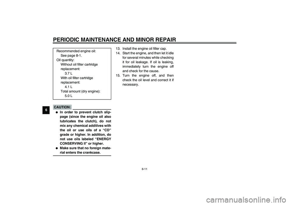 YAMAHA XV1600A 2002  Owners Manual PERIODIC MAINTENANCE AND MINOR REPAIR
6-11
6
EC000072*
CAUTION:_ 
In order to prevent clutch slip-
page (since the engine oil also
lubricates the clutch), do not
mix any chemical additives with
the o