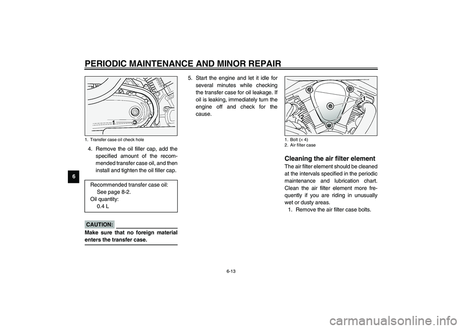 YAMAHA XV1600A 2002  Owners Manual PERIODIC MAINTENANCE AND MINOR REPAIR
6-13
64. Remove the oil filler cap, add the
specified amount of the recom-
mended transfer case oil, and then
install and tighten the oil filler cap.
ECA00024
CAU
