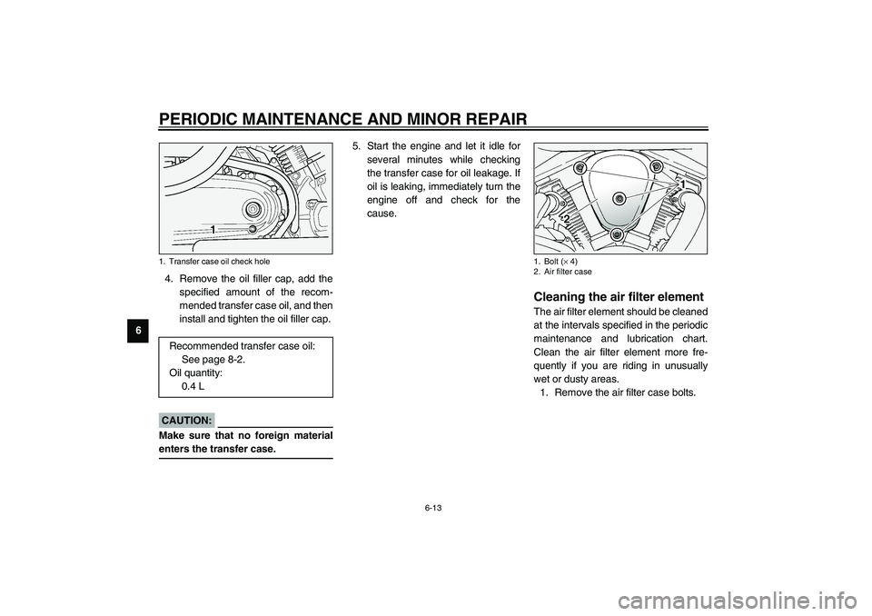 YAMAHA XV1600A 2002 Workshop Manual PERIODIC MAINTENANCE AND MINOR REPAIR
6-13
64. Remove the oil filler cap, add the
specified amount of the recom-
mended transfer case oil, and then
install and tighten the oil filler cap.
ECA00024
CAU