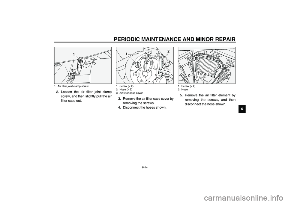 YAMAHA XV1600A 2002  Owners Manual PERIODIC MAINTENANCE AND MINOR REPAIR
6-14
6 2. Loosen the air filter joint clamp
screw, and then slightly pull the air
filter case out.3. Remove the air filter case cover by
removing the screws.
4. D