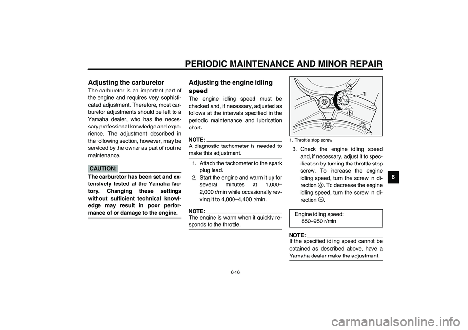 YAMAHA XV1600A 2002 Owners Manual PERIODIC MAINTENANCE AND MINOR REPAIR
6-16
6
EAU00629
Adjusting the carburetor The carburetor is an important part of
the engine and requires very sophisti-
cated adjustment. Therefore, most car-
bure YAMAHA XV1600A 2002 Owners Manual PERIODIC MAINTENANCE AND MINOR REPAIR
6-16
6
EAU00629
Adjusting the carburetor The carburetor is an important part of
the engine and requires very sophisti-
cated adjustment. Therefore, most car-
bure