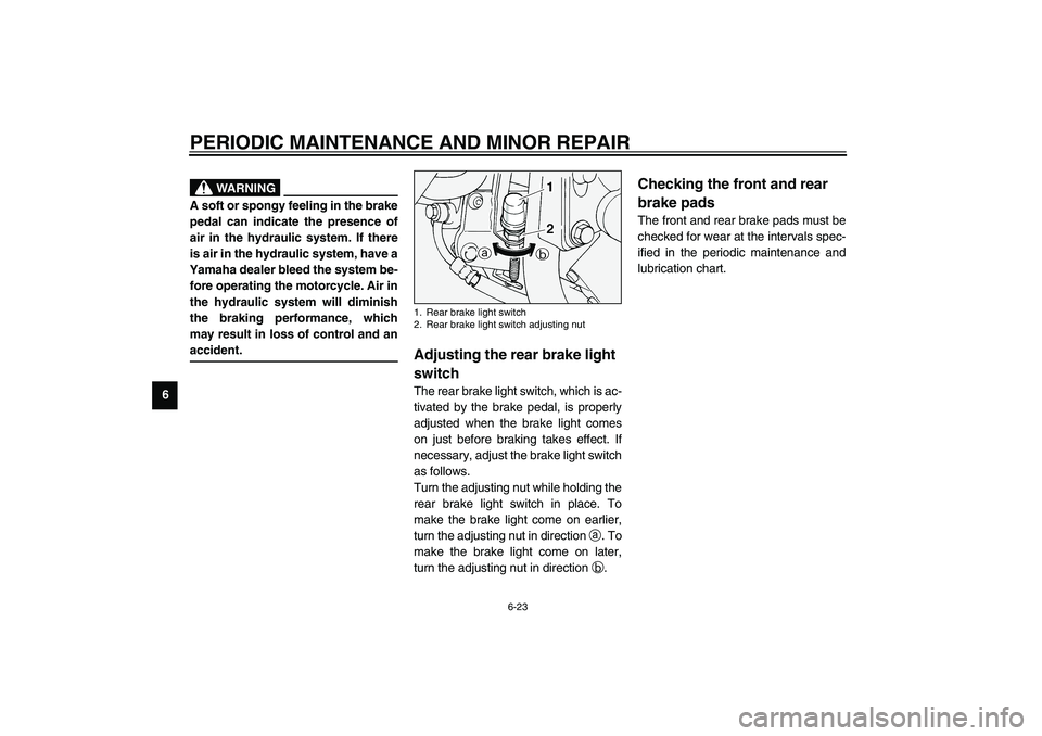 YAMAHA XV1600A 2002 Repair Manual PERIODIC MAINTENANCE AND MINOR REPAIR
6-23
6
EW000109
WARNING
@ A soft or spongy feeling in the brake
pedal can indicate the presence of
air in the hydraulic system. If there
is air in the hydraulic s
