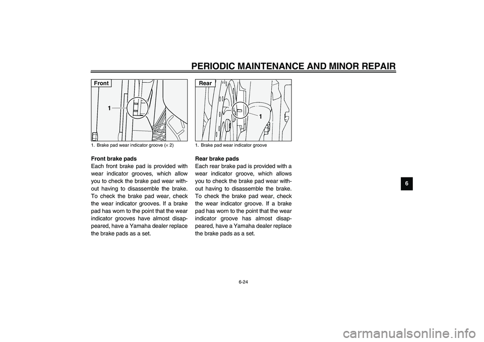 YAMAHA XV1600A 2002 Repair Manual PERIODIC MAINTENANCE AND MINOR REPAIR
6-24
6
EAU03938
Front brake pads
Each front brake pad is provided with
wear indicator grooves, which allow
you to check the brake pad wear with-
out having to dis