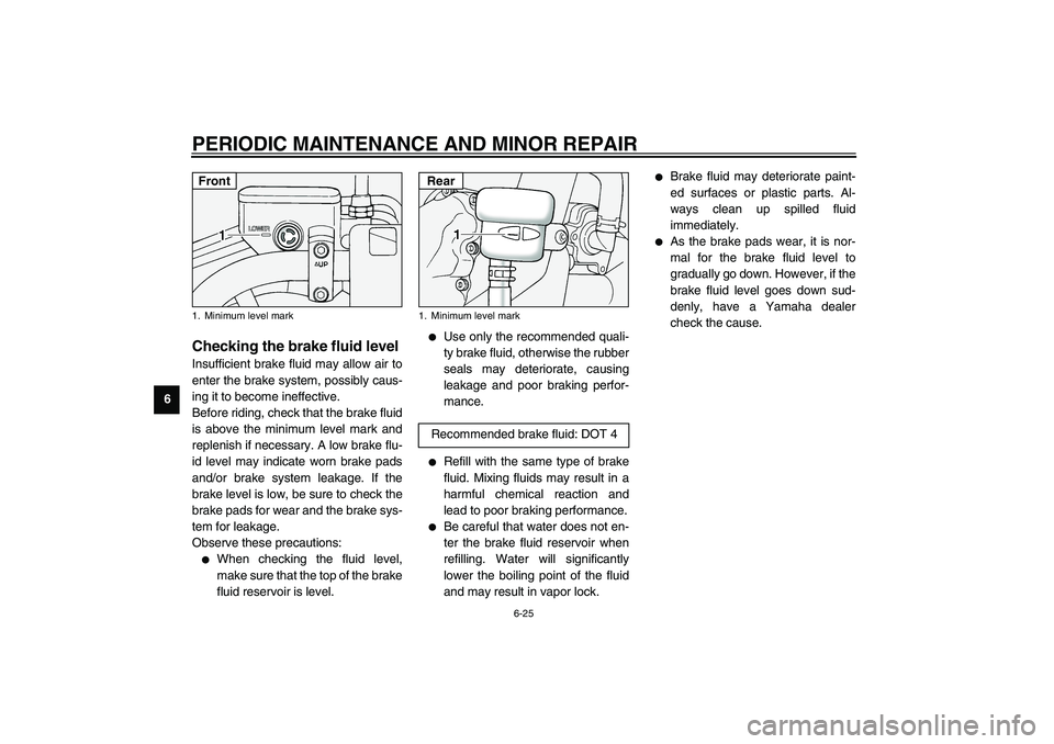 YAMAHA XV1600A 2002 Repair Manual PERIODIC MAINTENANCE AND MINOR REPAIR
6-25
6
EAU03294
Checking the brake fluid level Insufficient brake fluid may allow air to
enter the brake system, possibly caus-
ing it to become ineffective.
Befo