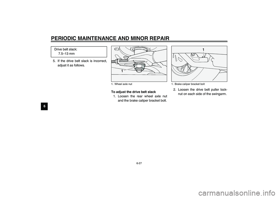 YAMAHA XV1600A 2002 Manual PDF PERIODIC MAINTENANCE AND MINOR REPAIR
6-27
65. If the drive belt slack is incorrect,
adjust it as follows.
EAU01748
To adjust the drive belt slack 
1. Loosen the rear wheel axle nut
and the brake cali
