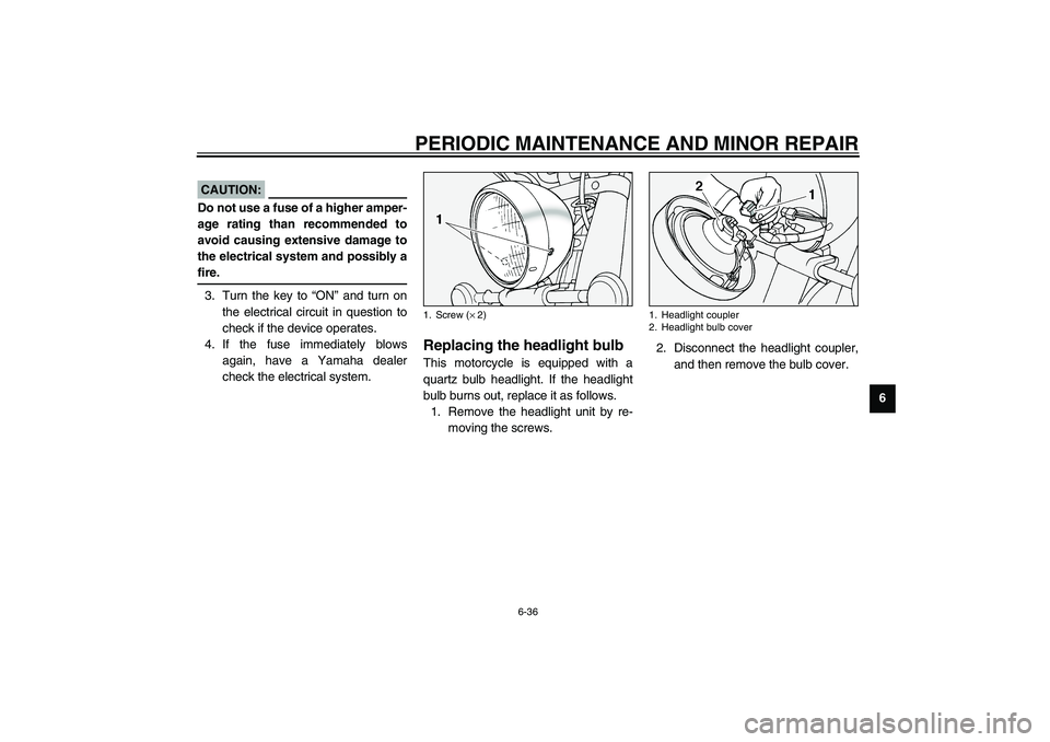 YAMAHA XV1600A 2002 Manual Online PERIODIC MAINTENANCE AND MINOR REPAIR
6-36
6
EC000103
CAUTION:_ Do not use a fuse of a higher amper-
age rating than recommended to
avoid causing extensive damage to
the electrical system and possibly