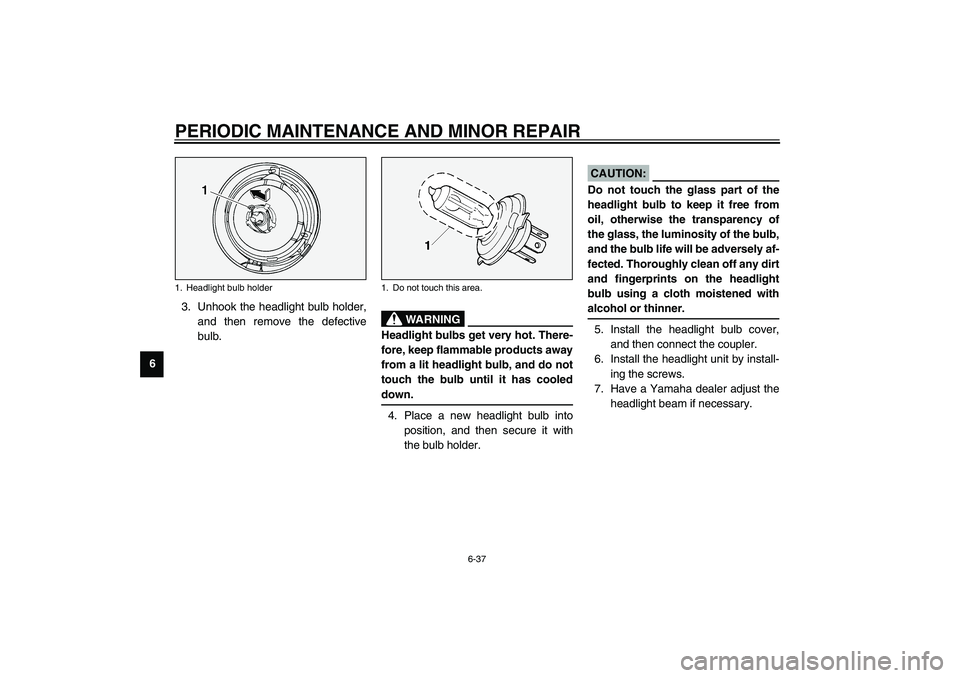 YAMAHA XV1600A 2002 Manual Online PERIODIC MAINTENANCE AND MINOR REPAIR
6-37
63. Unhook the headlight bulb holder,
and then remove the defective
bulb.
EW000119
WARNING
_ Headlight bulbs get very hot. There-
fore, keep flammable produc