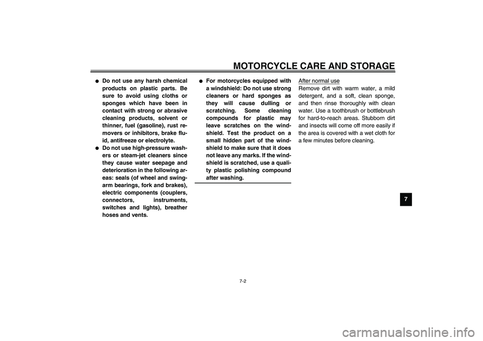 YAMAHA XV1600A 2002 Manual Online MOTORCYCLE CARE AND STORAGE
7-2
7

Do not use any harsh chemical
products on plastic parts. Be
sure to avoid using cloths or
sponges which have been in
contact with strong or abrasive
cleaning produc
