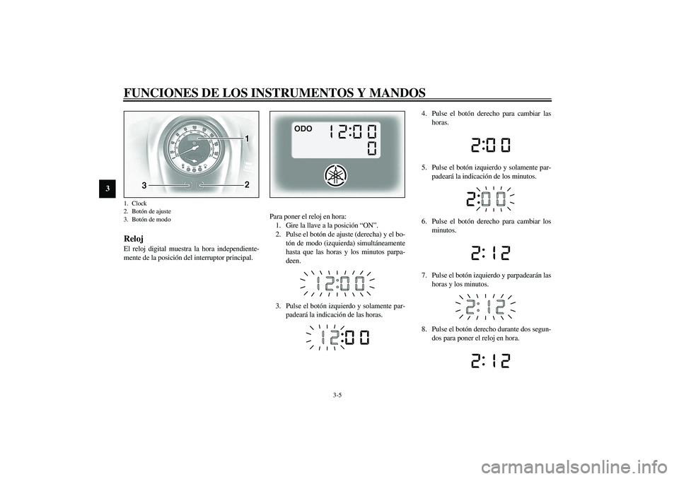 YAMAHA XV1600A 2002 Manuale de Empleo (in Spanish) FUNCIONES DE LOS INSTRUMENTOS Y MANDOS
3-5
3
SAU01736
Reloj El reloj digital muestra la hora independiente-
mente de la posición del interruptor principal.Para poner el reloj en hora:
1. Gire la llav YAMAHA XV1600A 2002 Manuale de Empleo (in Spanish) FUNCIONES DE LOS INSTRUMENTOS Y MANDOS
3-5
3
SAU01736
Reloj El reloj digital muestra la hora independiente-
mente de la posición del interruptor principal.Para poner el reloj en hora:
1. Gire la llav