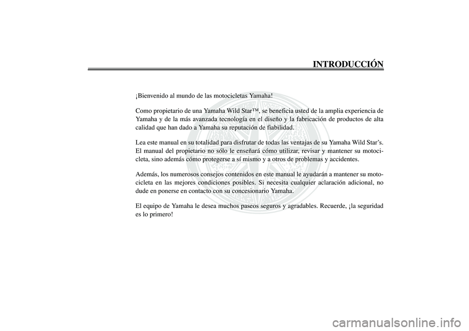 YAMAHA XV1600A 2002  Manuale de Empleo (in Spanish) SAU03338
INTRODUCCIÓN
¡Bienvenido al mundo de las motocicletas Yamaha!
Como propietario de una Yamaha Wild Star™, se beneficia usted de la amplia experiencia de
Yamaha y de la más avanzada tecnol