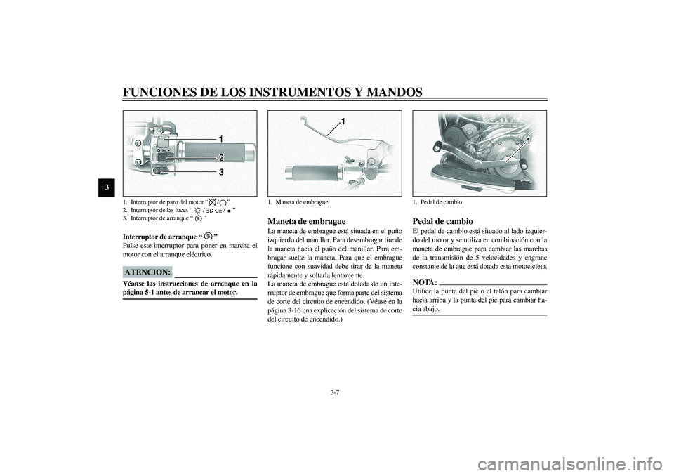 YAMAHA XV1600A 2002 Manuale de Empleo (in Spanish) FUNCIONES DE LOS INSTRUMENTOS Y MANDOS
3-7
3
SAU00143
Interruptor de arranque “”
Pulse este interruptor para poner en marcha el
motor con el arranque eléctrico.
SC000005
ATENCION:_ Véanse las i YAMAHA XV1600A 2002 Manuale de Empleo (in Spanish) FUNCIONES DE LOS INSTRUMENTOS Y MANDOS
3-7
3
SAU00143
Interruptor de arranque “”
Pulse este interruptor para poner en marcha el
motor con el arranque eléctrico.
SC000005
ATENCION:_ Véanse las i