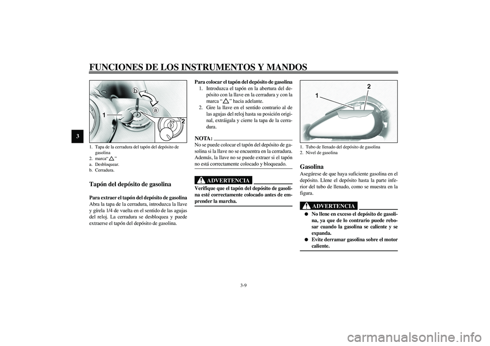 YAMAHA XV1600A 2002 Manuale de Empleo (in Spanish) FUNCIONES DE LOS INSTRUMENTOS Y MANDOS
3-9
3
SAU02917
Tapón del depósito de gasolina Para extraer el tapón del depósito de gasolina
Abra la tapa de la cerradura, introduzca la llave
y gírela 1/4 YAMAHA XV1600A 2002 Manuale de Empleo (in Spanish) FUNCIONES DE LOS INSTRUMENTOS Y MANDOS
3-9
3
SAU02917
Tapón del depósito de gasolina Para extraer el tapón del depósito de gasolina
Abra la tapa de la cerradura, introduzca la llave
y gírela 1/4