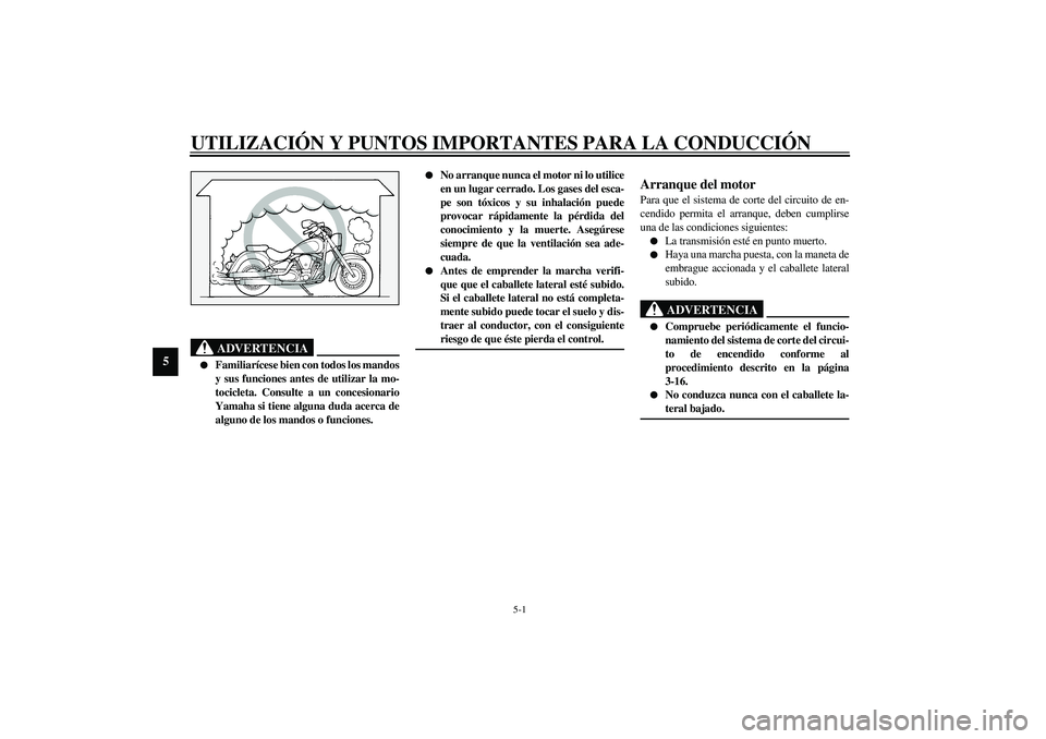 YAMAHA XV1600A 2002  Manuale de Empleo (in Spanish) 5-1
5
SAU00372
5-UTILIZACIÓN Y PUNTOS IMPORTANTES PARA LA CONDUCCIÓN
SAU00373
ADVERTENCIA
_ 
Familiarícese bien con todos los mandos
y sus funciones antes de utilizar la mo-
tocicleta. Consulte a 