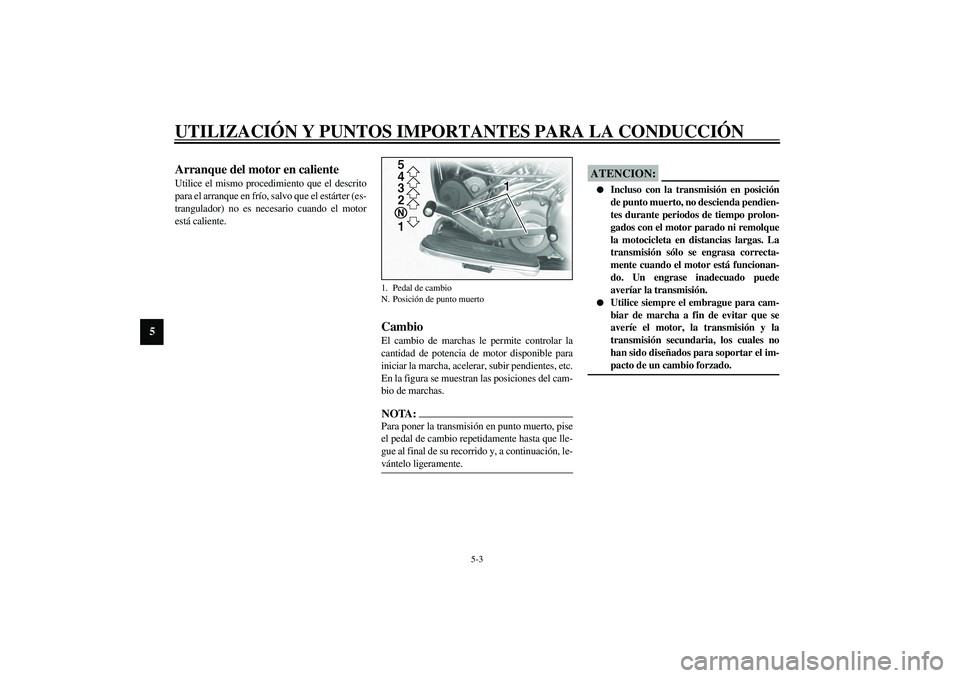 YAMAHA XV1600A 2002  Manuale de Empleo (in Spanish) UTILIZACIÓN Y PUNTOS IMPORTANTES PARA LA CONDUCCIÓN
5-3
5
SAU01258
Arranque del motor en caliente Utilice el mismo procedimiento que el descrito
para el arranque en frío, salvo que el estárter (es