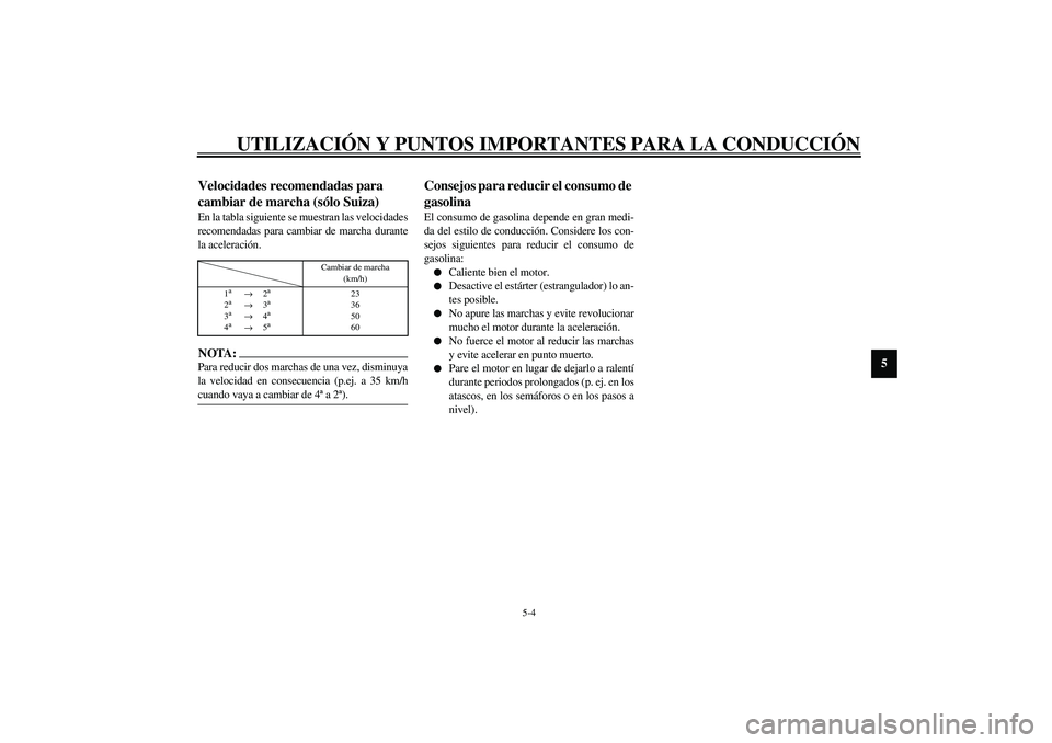 YAMAHA XV1600A 2002  Manuale de Empleo (in Spanish) UTILIZACIÓN Y PUNTOS IMPORTANTES PARA LA CONDUCCIÓN
5-4
5
SAU02941
Velocidades recomendadas para 
cambiar de marcha (sólo Suiza) En la tabla siguiente se muestran las velocidades
recomendadas para 
