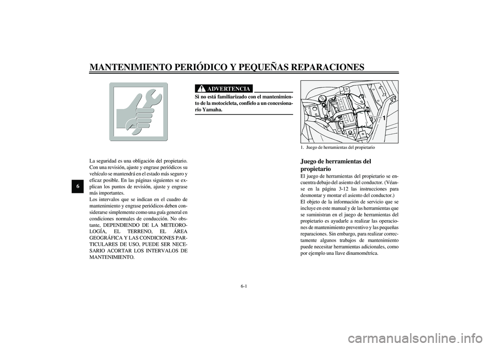 YAMAHA XV1600A 2002  Manuale de Empleo (in Spanish) 6-1
6
SAU00462
6-MANTENIMIENTO PERIÓDICO Y PEQUEÑAS REPARACIONES
SAU00464
La seguridad es una obligación del propietario.
Con una revisión, ajuste y engrase periódicos su
vehículo se mantendrá 