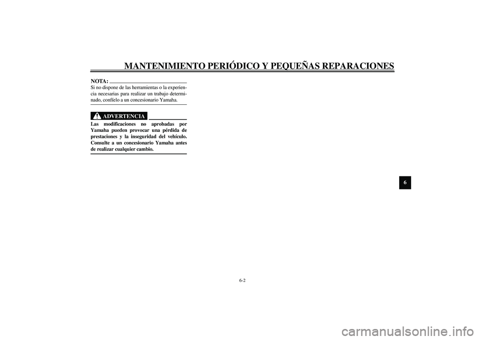 YAMAHA XV1600A 2002  Manuale de Empleo (in Spanish) MANTENIMIENTO PERIÓDICO Y PEQUEÑAS REPARACIONES
6-2
6
NOTA:_ Si no dispone de las herramientas o la experien-
cia necesarias para realizar un trabajo determi-
nado, confíelo a un concesionario Yama