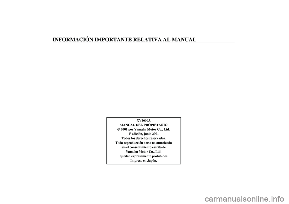 YAMAHA XV1600A 2002  Manuale de Empleo (in Spanish) INFORMACIÓN IMPORTANTE RELATIVA AL MANUAL
SAU04229
XV1600A
MANUAL DEL PROPIETARIO
© 2001 por Yamaha Motor Co., Ltd.
1ª edición, junio 2001
Todos los derechos reservados.
Toda reproducción o uso n