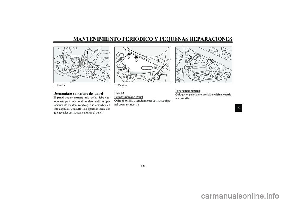 YAMAHA XV1600A 2002  Manuale de Empleo (in Spanish) MANTENIMIENTO PERIÓDICO Y PEQUEÑAS REPARACIONES
6-6
6
SAU01777
Desmontaje y montaje del panel El panel que se muestra más arriba debe des-
montarse para poder realizar algunas de las ope-
raciones 