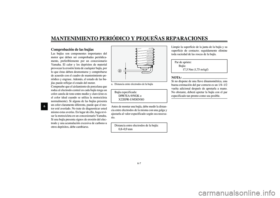 YAMAHA XV1600A 2002  Manuale de Empleo (in Spanish) MANTENIMIENTO PERIÓDICO Y PEQUEÑAS REPARACIONES
6-7
6
SAU01639
Comprobación de las bujías Las bujías son componentes importantes del
motor que deben ser comprobadas periódica-
mente, preferiblem