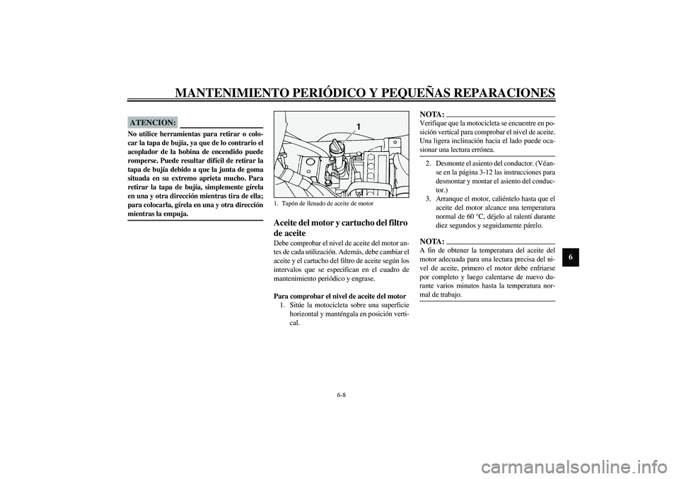 YAMAHA XV1600A 2002  Manuale de Empleo (in Spanish) MANTENIMIENTO PERIÓDICO Y PEQUEÑAS REPARACIONES
6-8
6
SCA00021
ATENCION:_ No utilice herramientas para retirar o colo-
car la tapa de bujía, ya que de lo contrario el
acoplador de la bobina de ence