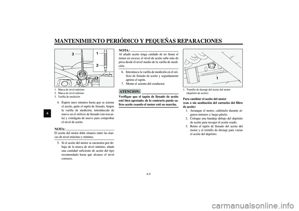 YAMAHA XV1600A 2002  Manuale de Empleo (in Spanish) MANTENIMIENTO PERIÓDICO Y PEQUEÑAS REPARACIONES
6-9
6
4. Espere unos minutos hasta que se asiente
el aceite, quite el tapón de llenado, limpie
la varilla de medición, introdúzcala de
nuevo en el 