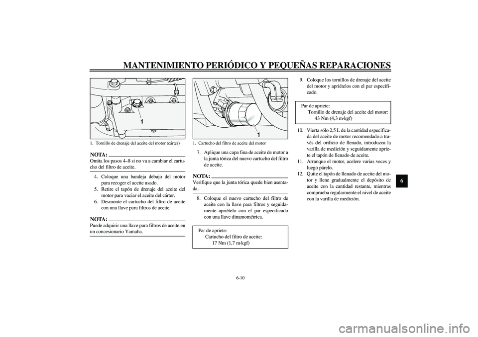 YAMAHA XV1600A 2002  Manuale de Empleo (in Spanish) MANTENIMIENTO PERIÓDICO Y PEQUEÑAS REPARACIONES
6-10
6
NOTA:_ Omita los pasos 4–8 si no va a cambiar el cartu-
cho del filtro de aceite. _4. Coloque una bandeja debajo del motor
para recoger el ac