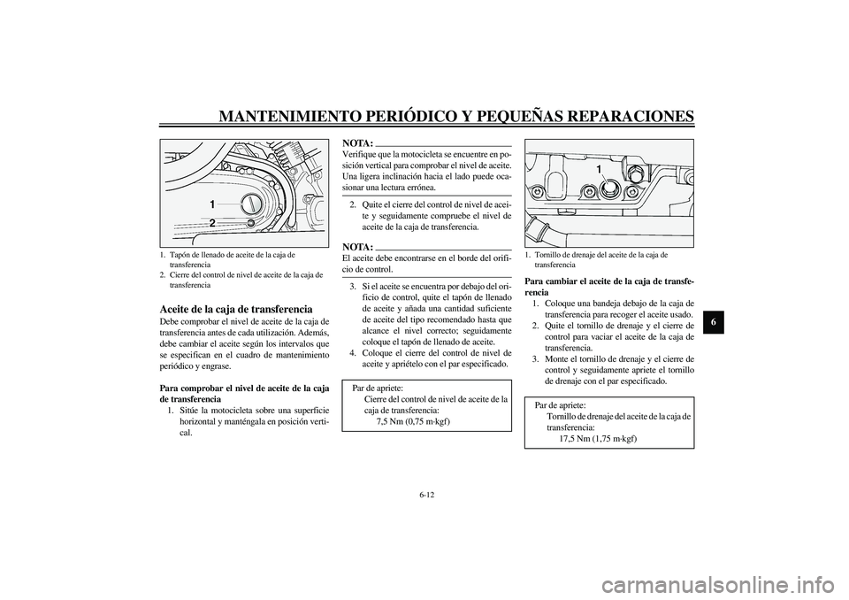 YAMAHA XV1600A 2002  Manuale de Empleo (in Spanish) MANTENIMIENTO PERIÓDICO Y PEQUEÑAS REPARACIONES
6-12
6
SAU03395
Aceite de la caja de transferencia Debe comprobar el nivel de aceite de la caja de
transferencia antes de cada utilización. Además,
