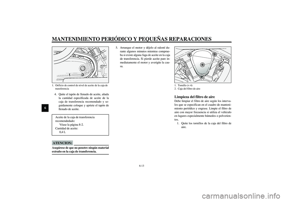 YAMAHA XV1600A 2002  Manuale de Empleo (in Spanish) MANTENIMIENTO PERIÓDICO Y PEQUEÑAS REPARACIONES
6-13
6
4. Quite el tapón de llenado de aceite, añada
la cantidad especificada de aceite de la
caja de transferencia recomendado y se-
guidamente col