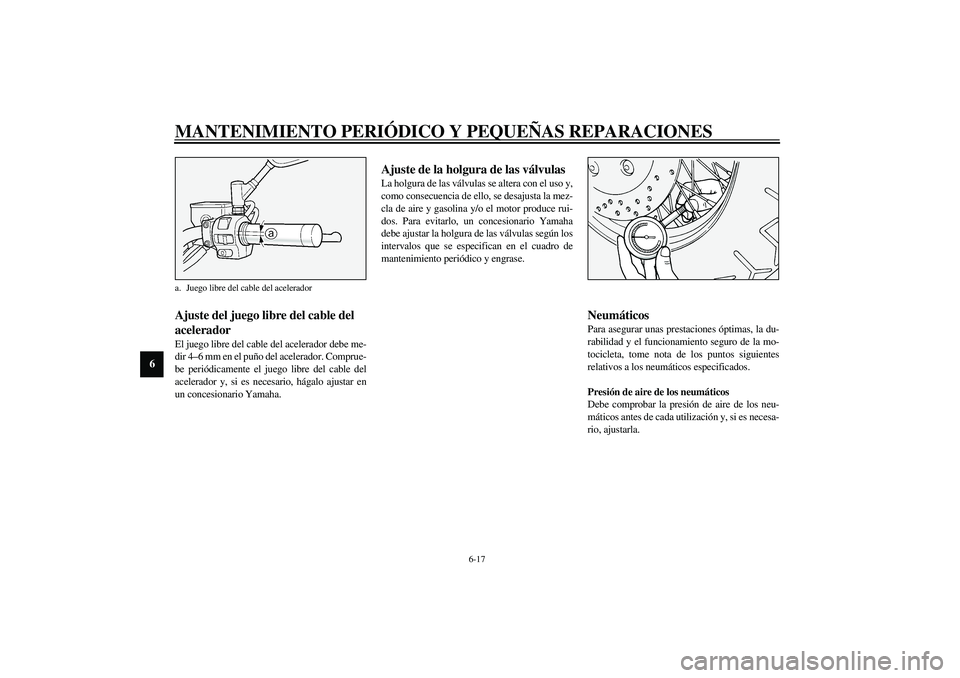 YAMAHA XV1600A 2002  Manuale de Empleo (in Spanish) MANTENIMIENTO PERIÓDICO Y PEQUEÑAS REPARACIONES
6-17
6
SAU00635
Ajuste del juego libre del cable del 
acelerador El juego libre del cable del acelerador debe me-
dir 4–6 mm en el puño del acelera