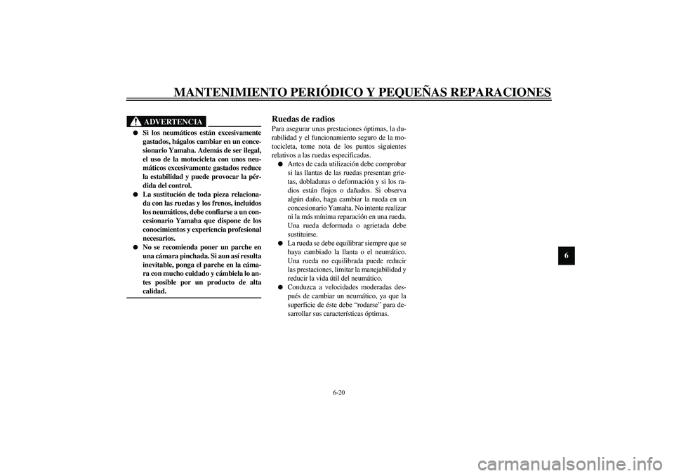 YAMAHA XV1600A 2002  Manuale de Empleo (in Spanish) MANTENIMIENTO PERIÓDICO Y PEQUEÑAS REPARACIONES
6-20
6
SAU00681
ADVERTENCIA
_ 
Si los neumáticos están excesivamente
gastados, hágalos cambiar en un conce-
sionario Yamaha. Además de ser ilegal