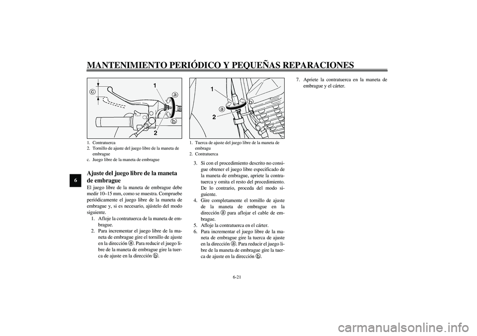 YAMAHA XV1600A 2002  Manuale de Empleo (in Spanish) MANTENIMIENTO PERIÓDICO Y PEQUEÑAS REPARACIONES
6-21
6
SAU00694
Ajuste del juego libre de la maneta 
de embrague El juego libre de la maneta de embrague debe
medir 10–15 mm, como se muestra. Compr