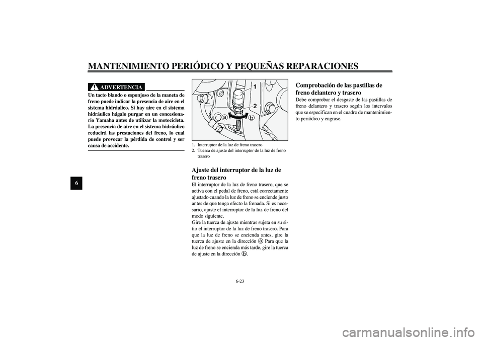 YAMAHA XV1600A 2002  Manuale de Empleo (in Spanish) MANTENIMIENTO PERIÓDICO Y PEQUEÑAS REPARACIONES
6-23
6
SW000109
ADVERTENCIA
_ Un tacto blando o esponjoso de la maneta de
freno puede indicar la presencia de aire en el
sistema hidráulico. Si hay a