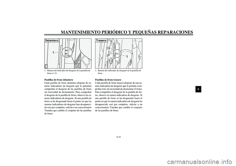 YAMAHA XV1600A 2002  Manuale de Empleo (in Spanish) MANTENIMIENTO PERIÓDICO Y PEQUEÑAS REPARACIONES
6-24
6
SAU03938
Pastillas de freno delantero
Cada pastilla de freno delantero dispone de ra-
nuras indicadoras de desgaste que le permiten
comprobar e