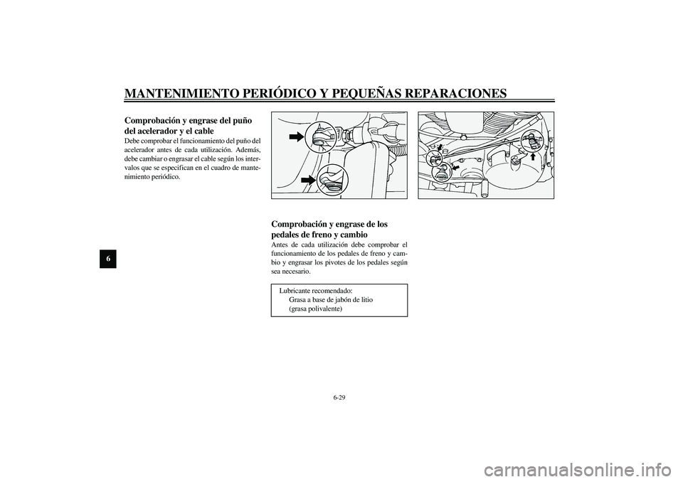 YAMAHA XV1600A 2002 Manuale de Empleo (in Spanish) MANTENIMIENTO PERIÓDICO Y PEQUEÑAS REPARACIONES
6-29
6
SAU04034
Comprobación y engrase del puño
del acelerador y el cable Debe comprobar el funcionamiento del puño del
acelerador antes de cada u YAMAHA XV1600A 2002 Manuale de Empleo (in Spanish) MANTENIMIENTO PERIÓDICO Y PEQUEÑAS REPARACIONES
6-29
6
SAU04034
Comprobación y engrase del puño
del acelerador y el cable Debe comprobar el funcionamiento del puño del
acelerador antes de cada u