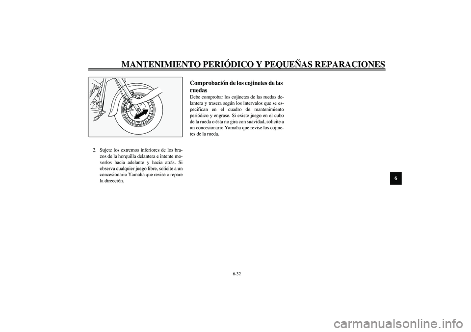 YAMAHA XV1600A 2002 Manuale de Empleo (in Spanish) MANTENIMIENTO PERIÓDICO Y PEQUEÑAS REPARACIONES
6-32
6
2. Sujete los extremos inferiores de los bra-
zos de la horquilla delantera e intente mo-
verlos hacia adelante y hacia atrás. Si
observa cual YAMAHA XV1600A 2002 Manuale de Empleo (in Spanish) MANTENIMIENTO PERIÓDICO Y PEQUEÑAS REPARACIONES
6-32
6
2. Sujete los extremos inferiores de los bra-
zos de la horquilla delantera e intente mo-
verlos hacia adelante y hacia atrás. Si
observa cual
