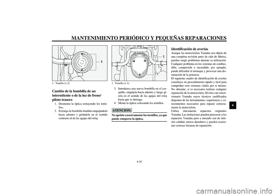 YAMAHA XV1600A 2002  Manuale de Empleo (in Spanish) MANTENIMIENTO PERIÓDICO Y PEQUEÑAS REPARACIONES
6-38
6
SAU00855
Cambio de la bombilla de un 
intermitente o de la luz de freno/
piloto trasero 1. Desmonte la óptica extrayendo los torni-
llos.
2. E