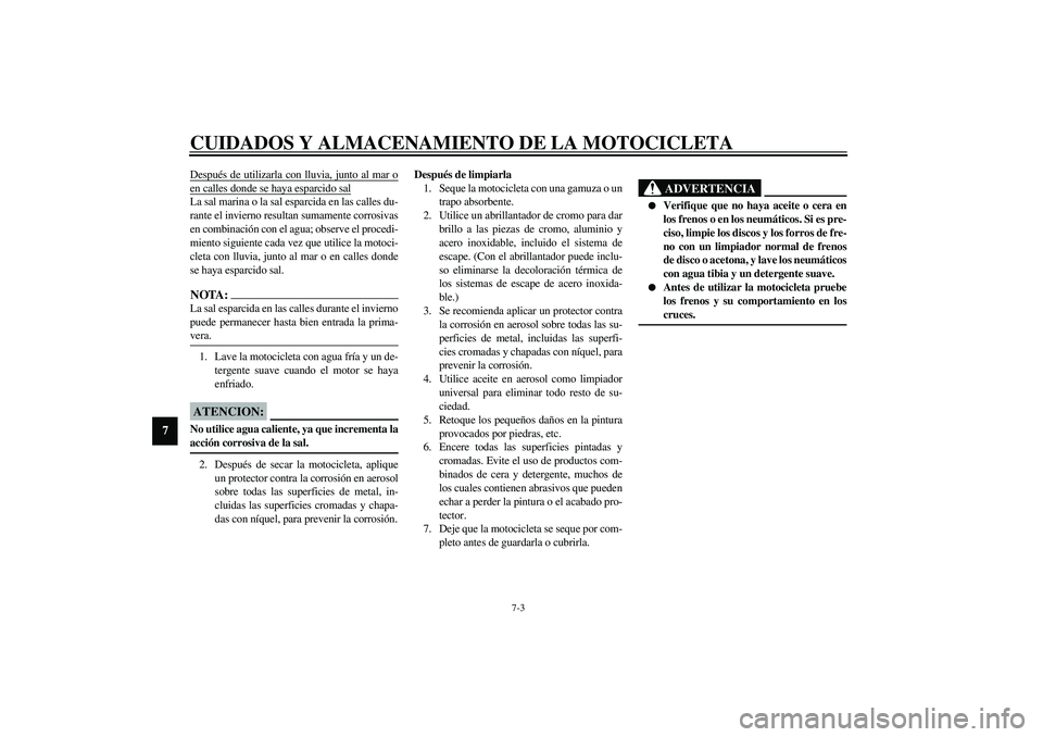 YAMAHA XV1600A 2002  Manuale de Empleo (in Spanish) CUIDADOS Y ALMACENAMIENTO DE LA MOTOCICLETA
7-3
7
Después de utilizarla con lluvia, junto al mar oen calles donde se haya esparcido salLa sal marina o la sal esparcida en las calles du-
rante el invi