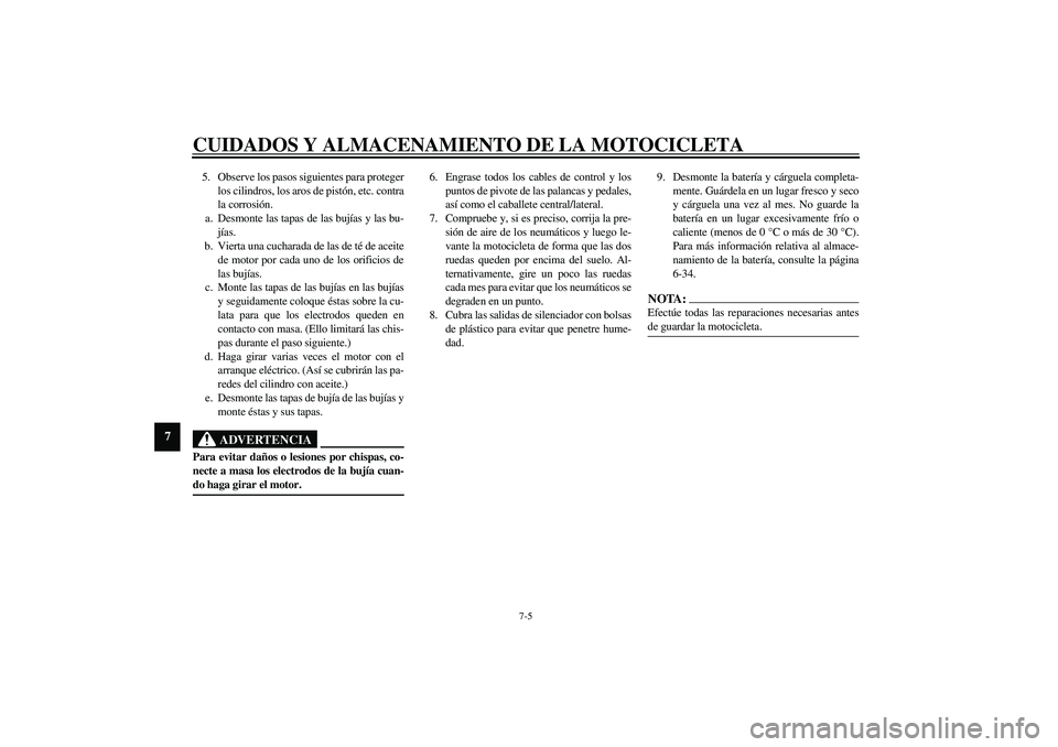 YAMAHA XV1600A 2002  Manuale de Empleo (in Spanish) CUIDADOS Y ALMACENAMIENTO DE LA MOTOCICLETA
7-5
7
5. Observe los pasos siguientes para proteger
los cilindros, los aros de pistón, etc. contra
la corrosión.
a. Desmonte las tapas de las bujías y la