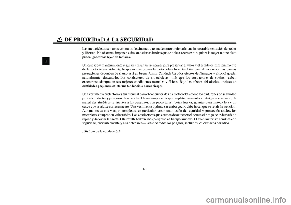 YAMAHA XV1600A 2002 Manuale de Empleo (in Spanish) 1
1-1
SAU00021
1-DÉ PRIORIDAD A LA SEGURIDAD
Las motocicletas son unos vehículos fascinantes que pueden proporcionarle una insuperable sensación de poder
y libertad. No obstante, imponen asimismo YAMAHA XV1600A 2002 Manuale de Empleo (in Spanish) 1
1-1
SAU00021
1-DÉ PRIORIDAD A LA SEGURIDAD
Las motocicletas son unos vehículos fascinantes que pueden proporcionarle una insuperable sensación de poder
y libertad. No obstante, imponen asimismo