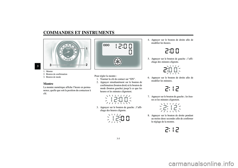 YAMAHA XV1600A 2002  Notices Demploi (in French) COMMANDES ET INSTRUMENTS
3-5
3
FAU01736
Montre La montre numérique affiche l’heure en perma-
nence, quelle que soit la position du contacteur à
clé.Pour régler la montre :
1. Tourner la clé de 