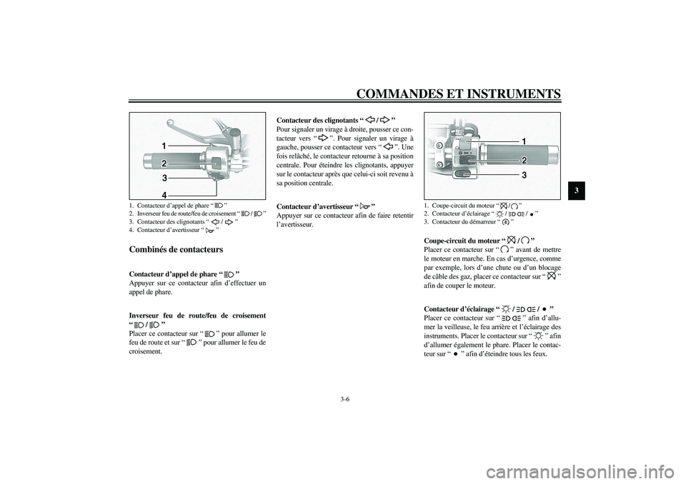YAMAHA XV1600A 2002  Notices Demploi (in French) COMMANDES ET INSTRUMENTS
3-6
3
FAU00118
Combinés de contacteurs 
FAU00119
Contacteur d’appel de phare “” 
Appuyer sur ce contacteur afin d’effectuer un
appel de phare.
FAU03888
Inverseur feu 