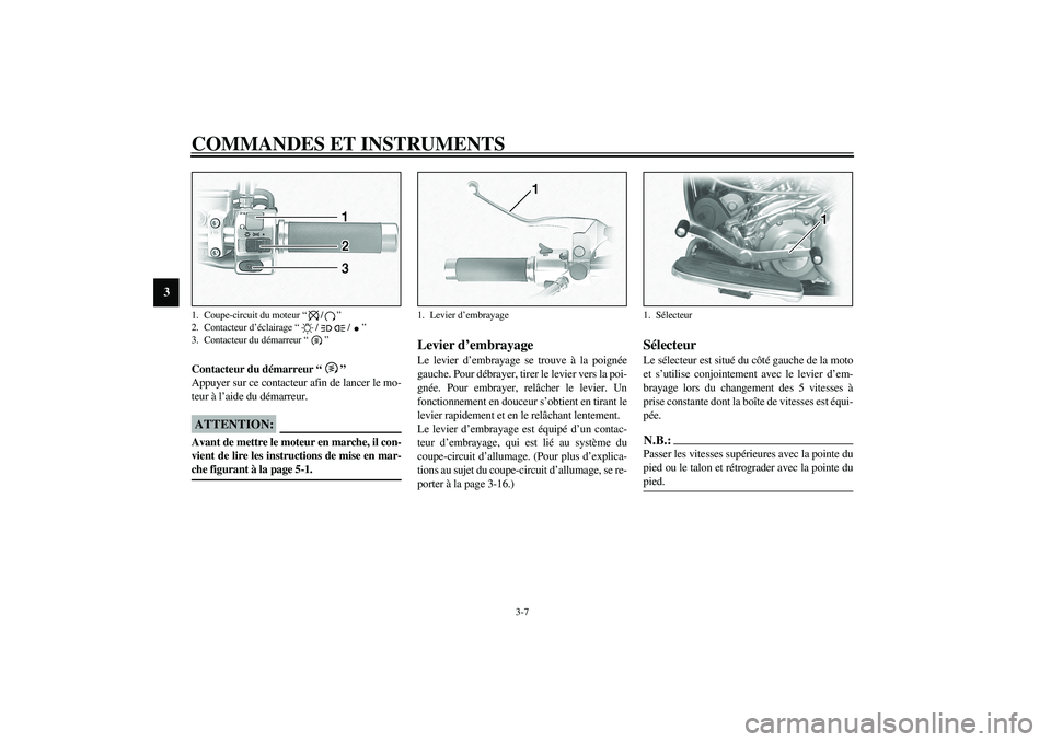 YAMAHA XV1600A 2002  Notices Demploi (in French) COMMANDES ET INSTRUMENTS
3-7
3
FAU00143
Contacteur du démarreur “” 
Appuyer sur ce contacteur afin de lancer le mo-
teur à l’aide du démarreur.
FC000005
ATTENTION:_ Avant de mettre le moteur 